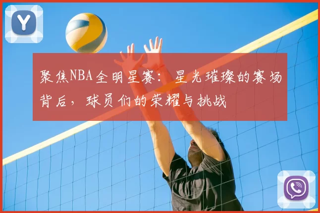 聚焦NBA全明星赛：星光璀璨的赛场背后，球员们的荣耀与挑战