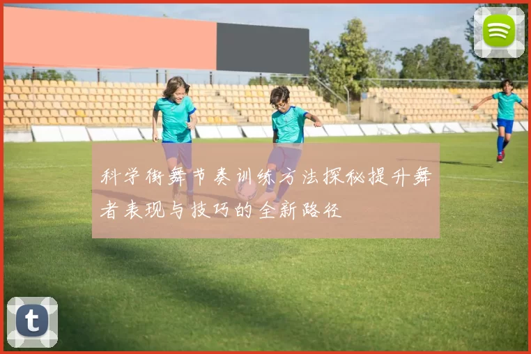科学街舞节奏训练方法探秘提升舞者表现与技巧的全新路径