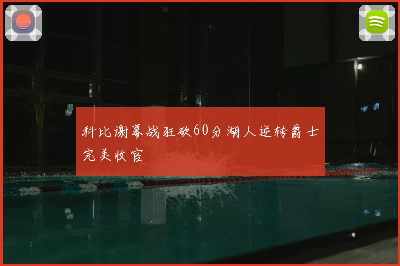 科比谢幕战狂砍60分湖人逆转爵士完美收官