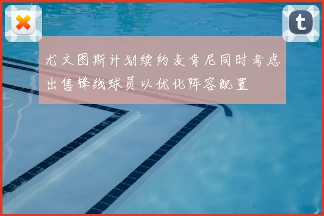 尤文图斯计划续约麦肯尼同时考虑出售锋线球员以优化阵容配置