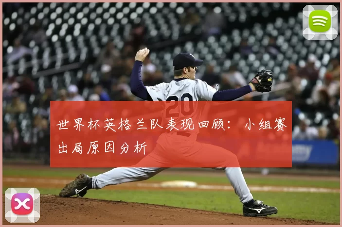 世界杯英格兰队表现回顾:小组赛出局原因分析