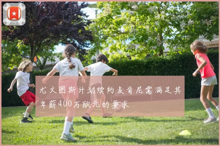 尤文图斯计划续约麦肯尼需满足其年薪400万欧元的要求