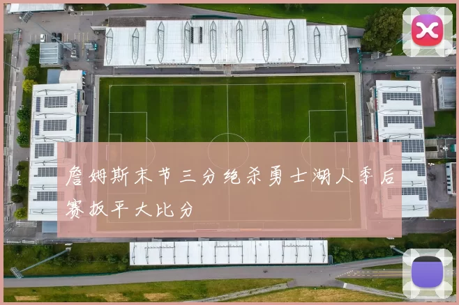 詹姆斯末节三分绝杀勇士湖人季后赛扳平大比分