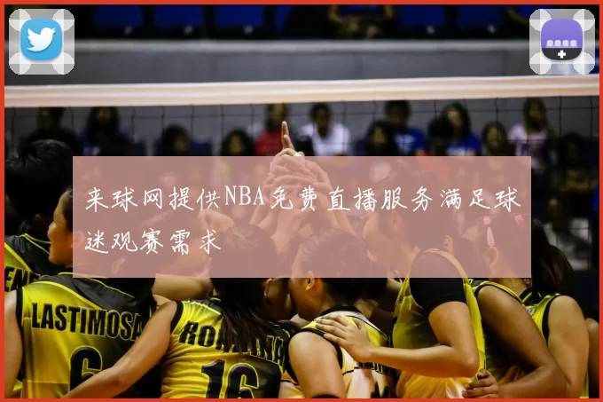 来球网提供NBA免费直播服务满足球迷观赛需求