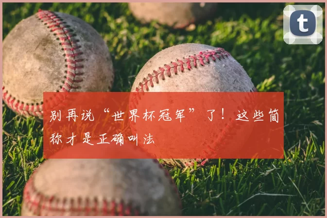 别再说“世界杯冠军”了!这些简称才是正确叫法