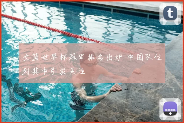 女篮世界杯冠军排名出炉 中国队位列其中引发关注