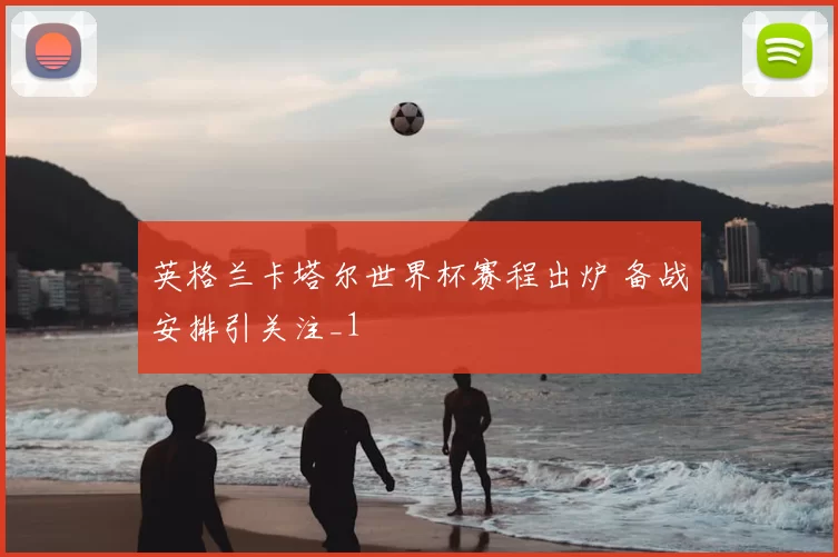 英格兰卡塔尔世界杯赛程出炉 备战安排引关注_1