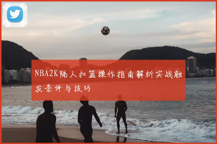 NBA2K隔人扣篮操作指南解析实战触发条件与技巧