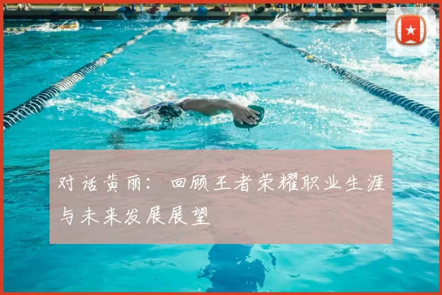 对话黄丽：回顾王者荣耀职业生涯与未来发展展望