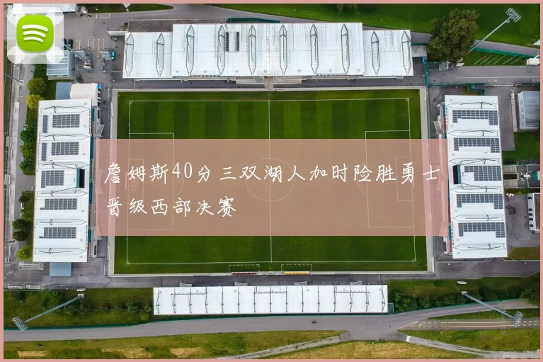 詹姆斯40分三双湖人加时险胜勇士晋级西部决赛