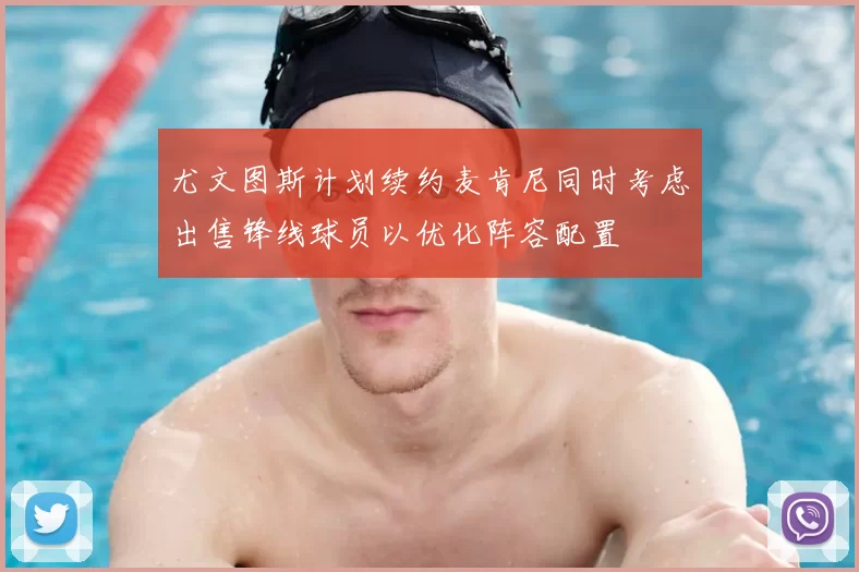 尤文图斯计划续约麦肯尼同时考虑出售锋线球员以优化阵容配置