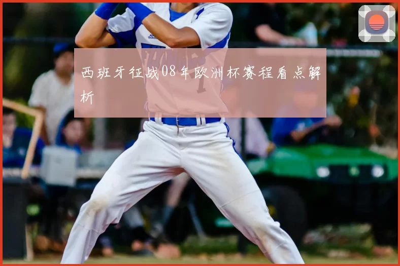 西班牙征战08年欧洲杯赛程看点解析