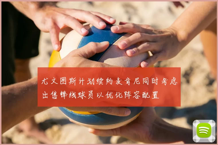 尤文图斯计划续约麦肯尼同时考虑出售锋线球员以优化阵容配置
