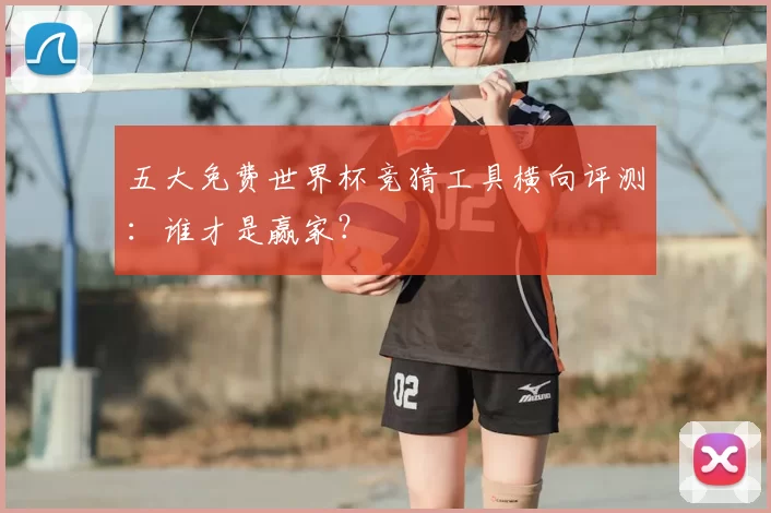 五大免费世界杯竞猜工具横向评测:谁才是赢家?