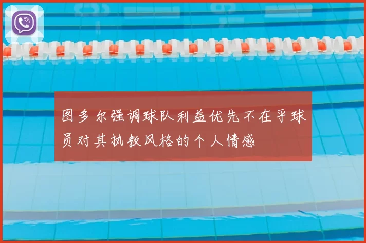 图多尔强调球队利益优先不在乎球员对其执教风格的个人情感