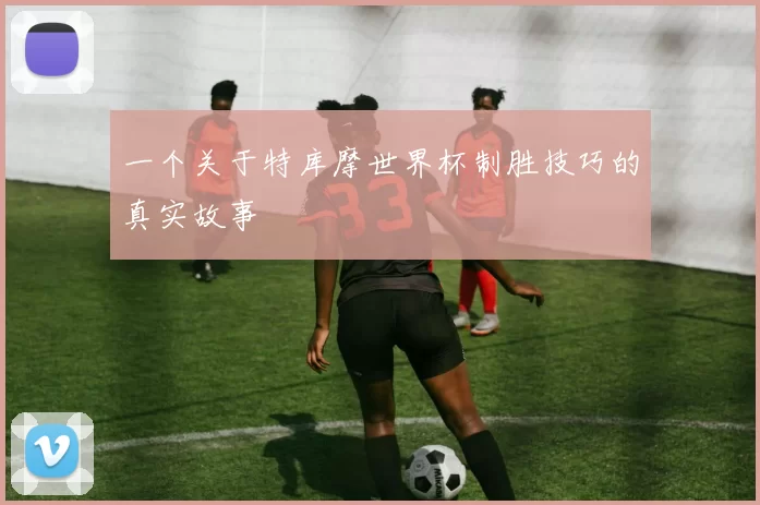 一个关于特库摩世界杯制胜技巧的真实故事