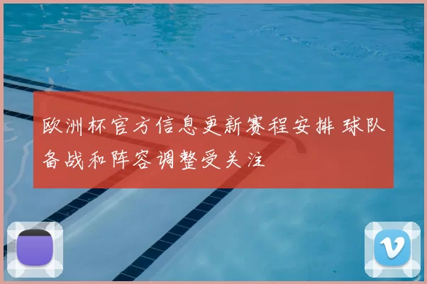 欧洲杯官方信息更新赛程安排 球队备战和阵容调整受关注