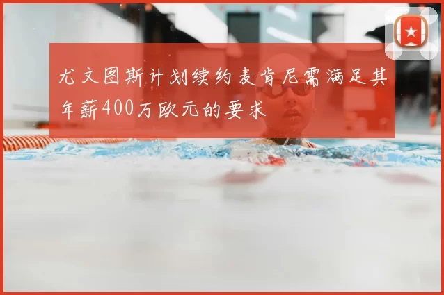 尤文图斯计划续约麦肯尼需满足其年薪400万欧元的要求