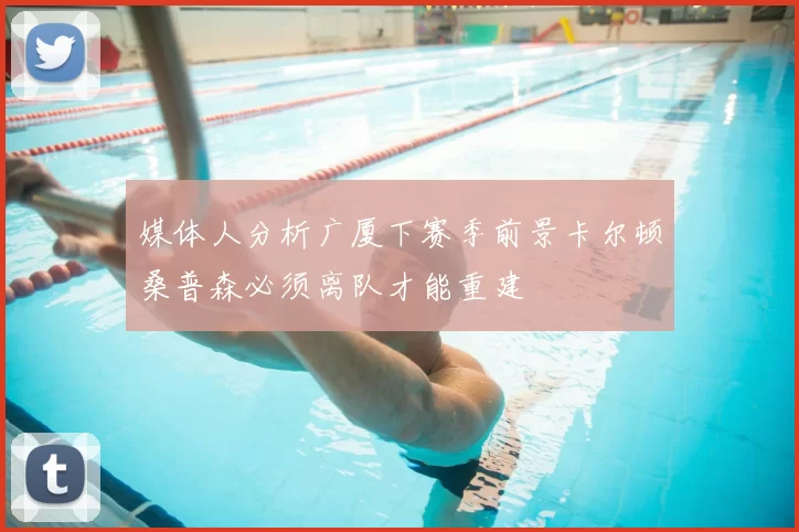 媒体人分析广厦下赛季前景卡尔顿桑普森必须离队才能重建