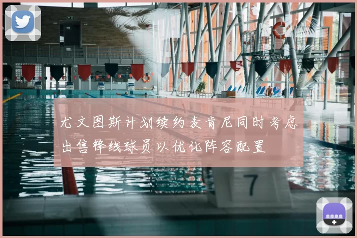 尤文图斯计划续约麦肯尼同时考虑出售锋线球员以优化阵容配置