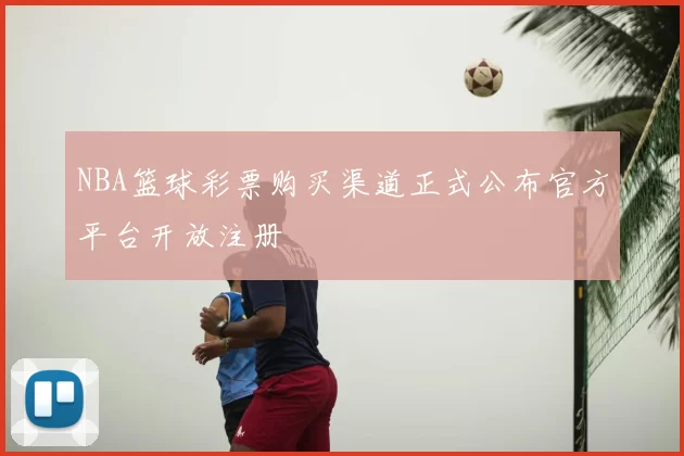 NBA篮球彩票购买渠道正式公布官方平台开放注册