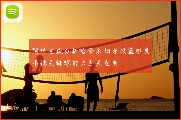 阿特金森分析哈登米切尔投篮难度韦德关键球能力至关重要