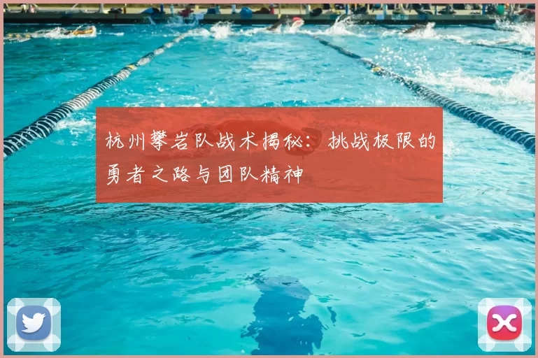 杭州攀岩队战术揭秘：挑战极限的勇者之路与团队精神