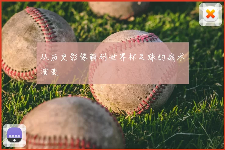 从历史影像解码世界杯足球的战术演变