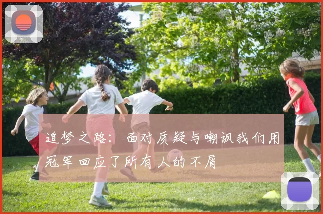 追梦之路:面对质疑与嘲讽我们用冠军回应了所有人的不屑