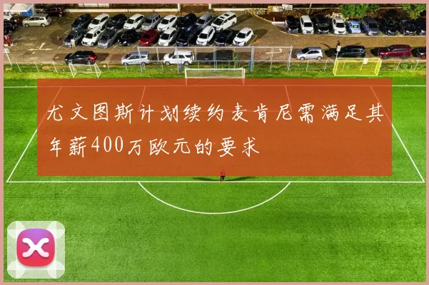 尤文图斯计划续约麦肯尼需满足其年薪400万欧元的要求