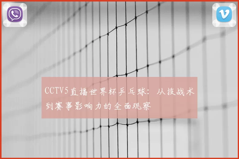 CCTV5直播世界杯乒乓球:从技战术到赛事影响力的全面观察