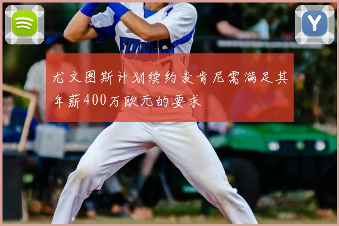 尤文图斯计划续约麦肯尼需满足其年薪400万欧元的要求