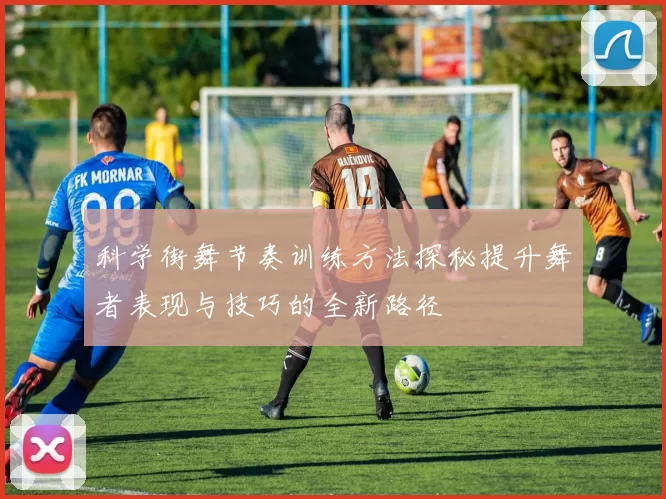 科学街舞节奏训练方法探秘提升舞者表现与技巧的全新路径