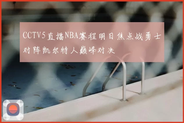 CCTV5直播NBA赛程明日焦点战勇士对阵凯尔特人巅峰对决