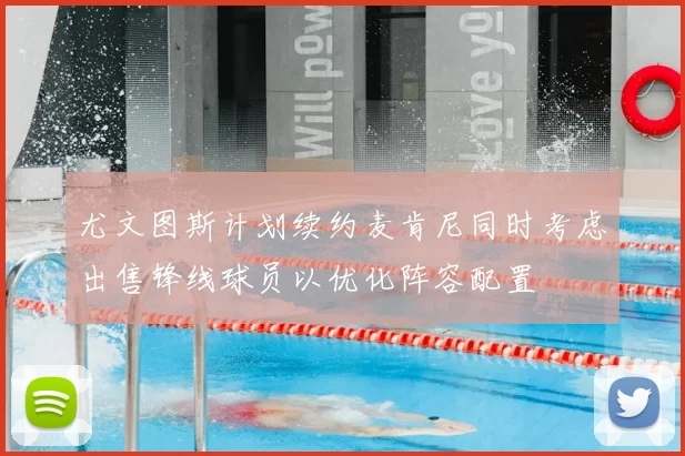 尤文图斯计划续约麦肯尼同时考虑出售锋线球员以优化阵容配置