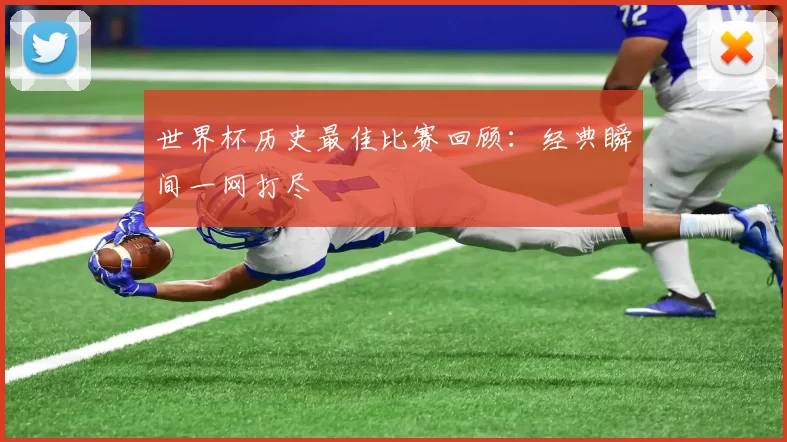 世界杯历史最佳比赛回顾：经典瞬间一网打尽